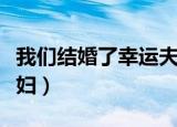 我们结婚了幸运夫妇全集（我们结婚了幸运夫妇）