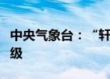 中央气象台：“轩岚诺”再度增强为超强台风级