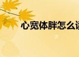 心宽体胖怎么读（心宽体胖如何读）