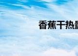 香蕉干热量高吗（香蕉干）