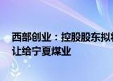 西部创业：控股股东拟将其持有的公司12.28%股份协议转让给宁夏煤业