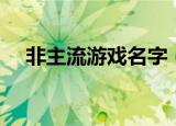 非主流游戏名字（非主流游戏名字分享）