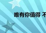 唯有你值得 不在乎（唯有你值得）