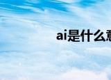 ai是什么意思（ai的简介）