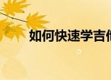 如何快速学吉他（快速学吉他方法）