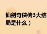仙剑奇侠传3大结局（仙剑奇侠传第三部大结局是什么）