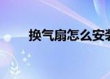 换气扇怎么安装（换气扇如何安装）