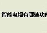 智能电视有哪些功能（智能电视的六个功能）