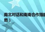 南北对话和南南合作指的是什么（南北对话和南南合作的意思）