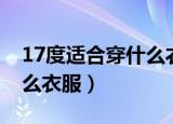 17度适合穿什么衣服（一般在17度适合穿什么衣服）