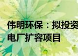 伟明环保：拟投资建设运营永康市垃圾焚烧发电厂扩容项目