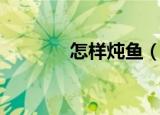 怎样炖鱼（炖鱼的步骤详解）