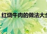 红烧牛肉的做法大全（牛肉的做法大全家常）