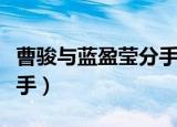 曹骏与蓝盈莹分手是真的吗（曹骏与蓝盈莹分手）