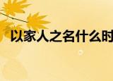 以家人之名什么时候杀青（杀青时间介绍）