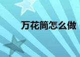 万花筒怎么做（制作的步骤是什么）