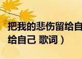 把我的悲伤留给自己歌词原版（把我的悲伤留给自己 歌词）