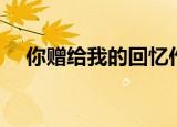 你赠给我的回忆作文（你赠给我的回忆）