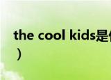 the cool kids是什么意思（kids是什么意思）