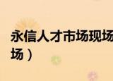 永信人才市场现场招聘信息预告（永信人才市场）