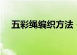 五彩绳编织方法（五彩绳手链编织步骤）