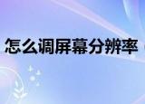 怎么调屏幕分辨率（调屏幕分辨率方法介绍）