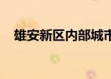 雄安新区内部城市骨干路网体系基本形成