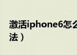 激活iphone6怎么激活（iPhone激活教程方法）