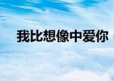 我比想像中爱你（我比想象中爱你歌词）