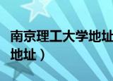 南京理工大学地址属于哪个区（南京理工大学地址）