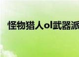 怪物猎人ol武器派生表（怪物猎人ol武器）