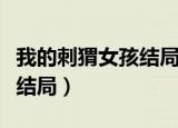 我的刺猬女孩结局没看懂（我的刺猬女孩什么结局）