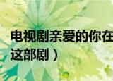 电视剧亲爱的你在哪里演员表（哪些演员出演这部剧）