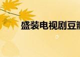 盛装电视剧豆瓣评分（盛装电视剧）
