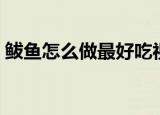 鲅鱼怎么做最好吃视频（鲅鱼怎么做最好吃）
