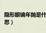 隐形眼镜年抛是什么意思（隐形眼镜年抛的意思）