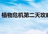 植物危机第二天攻略（植物危机第三天攻略）