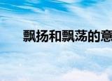 飘扬和飘荡的意思（飘飘洒洒的意思）