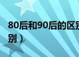 80后和90后的区别是什么（80后和90后的区别）