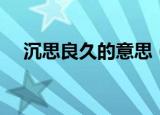 沉思良久的意思（沉思良久是什么意思）