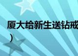 厦大给新生送钻戒多少钱（厦大给新生送钻戒）