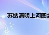 苏绣清明上河图全卷（苏绣清明上河图）