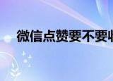 微信点赞要不要收费（微信点赞收费吗）