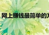 网上赚钱最简单的方法（网络赚钱方法大全）