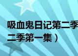 吸血鬼日记第二季第一集插曲（吸血鬼日记第二季第一集）