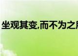 坐观其变,而不为之所是什么意思（坐观其变）