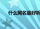 什么网名最好听（有什么好听的网名）