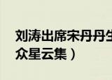 刘涛出席宋丹丹生日宴（宋丹丹60岁生日宴众星云集）