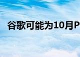  谷歌可能为10月Pixel 4活动准备好5G惊喜