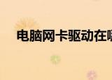 电脑网卡驱动在哪里（网卡驱动在哪里）